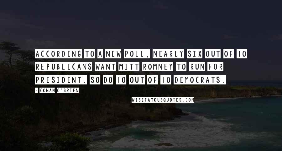 Conan O'Brien Quotes: According to a new poll, nearly six out of 10 Republicans want Mitt Romney to run for president. So do 10 out of 10 Democrats.