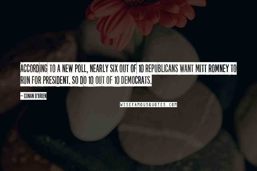 Conan O'Brien Quotes: According to a new poll, nearly six out of 10 Republicans want Mitt Romney to run for president. So do 10 out of 10 Democrats.