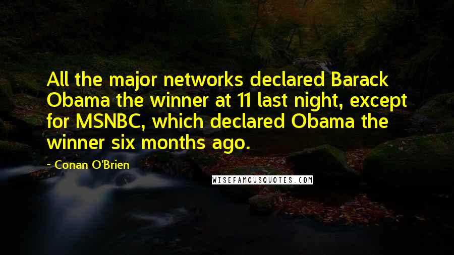 Conan O'Brien Quotes: All the major networks declared Barack Obama the winner at 11 last night, except for MSNBC, which declared Obama the winner six months ago.