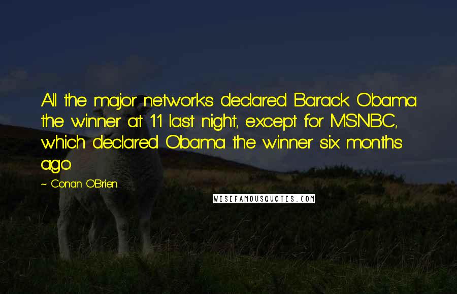 Conan O'Brien Quotes: All the major networks declared Barack Obama the winner at 11 last night, except for MSNBC, which declared Obama the winner six months ago.