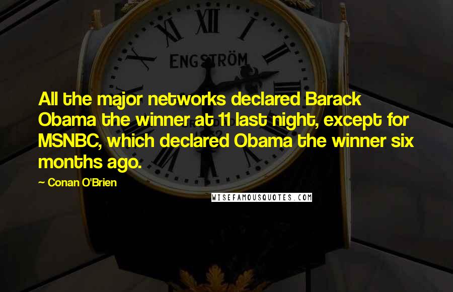 Conan O'Brien Quotes: All the major networks declared Barack Obama the winner at 11 last night, except for MSNBC, which declared Obama the winner six months ago.