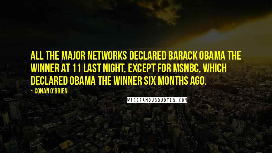 Conan O'Brien Quotes: All the major networks declared Barack Obama the winner at 11 last night, except for MSNBC, which declared Obama the winner six months ago.