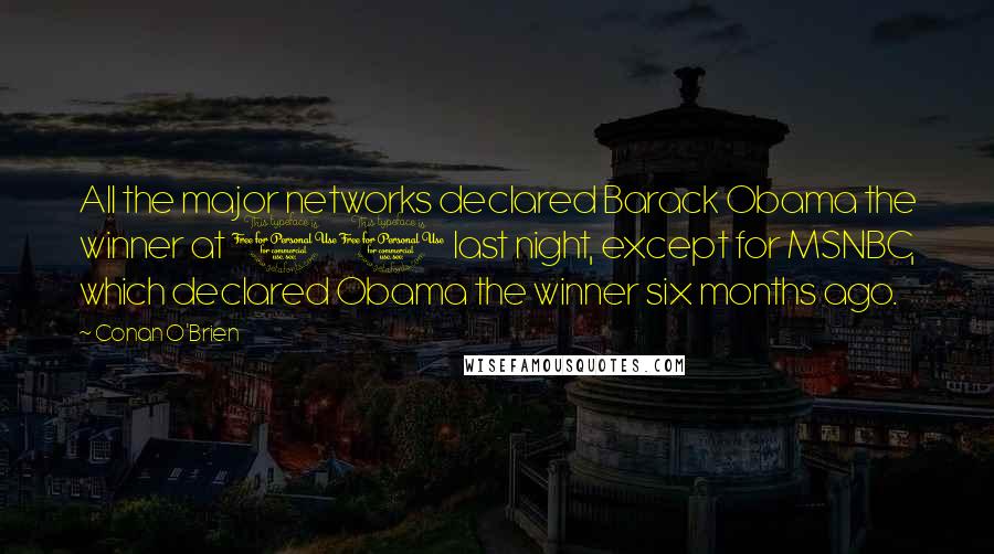 Conan O'Brien Quotes: All the major networks declared Barack Obama the winner at 11 last night, except for MSNBC, which declared Obama the winner six months ago.