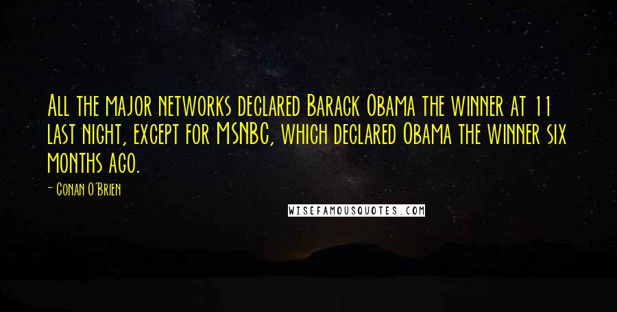 Conan O'Brien Quotes: All the major networks declared Barack Obama the winner at 11 last night, except for MSNBC, which declared Obama the winner six months ago.