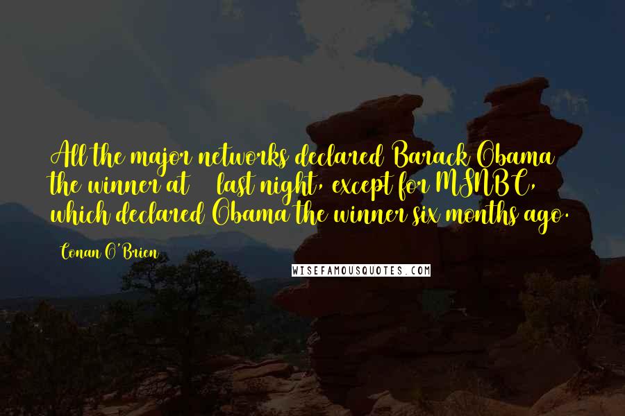 Conan O'Brien Quotes: All the major networks declared Barack Obama the winner at 11 last night, except for MSNBC, which declared Obama the winner six months ago.