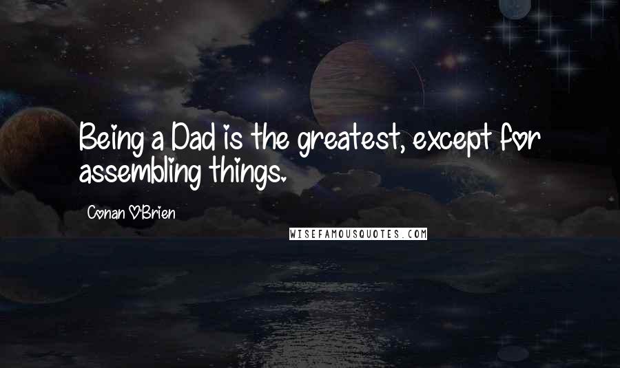 Conan O'Brien Quotes: Being a Dad is the greatest, except for assembling things.