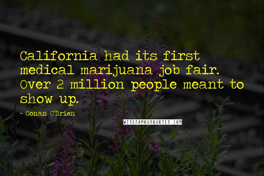 Conan O'Brien Quotes: California had its first medical marijuana job fair. Over 2 million people meant to show up.