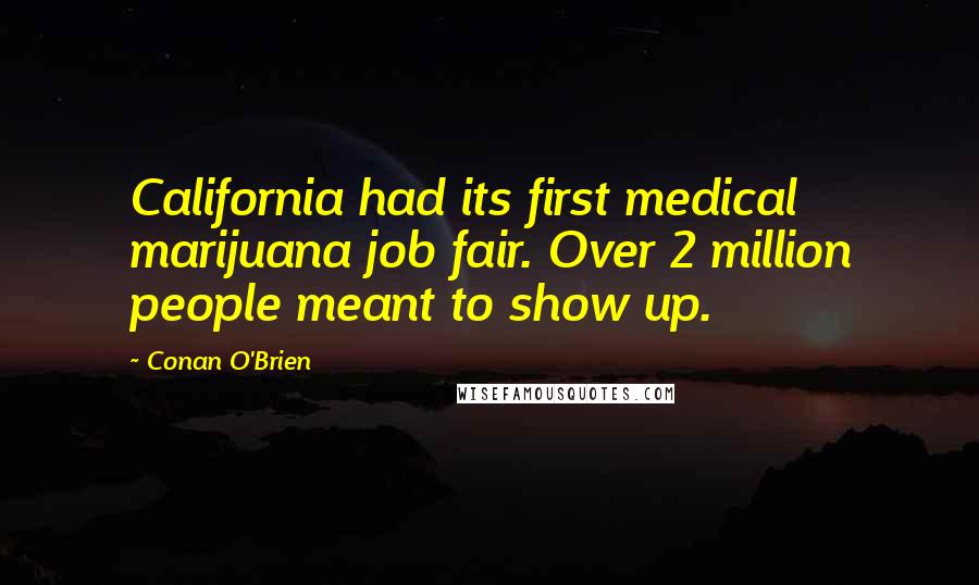 Conan O'Brien Quotes: California had its first medical marijuana job fair. Over 2 million people meant to show up.