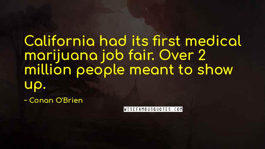 Conan O'Brien Quotes: California had its first medical marijuana job fair. Over 2 million people meant to show up.