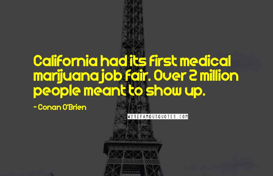 Conan O'Brien Quotes: California had its first medical marijuana job fair. Over 2 million people meant to show up.