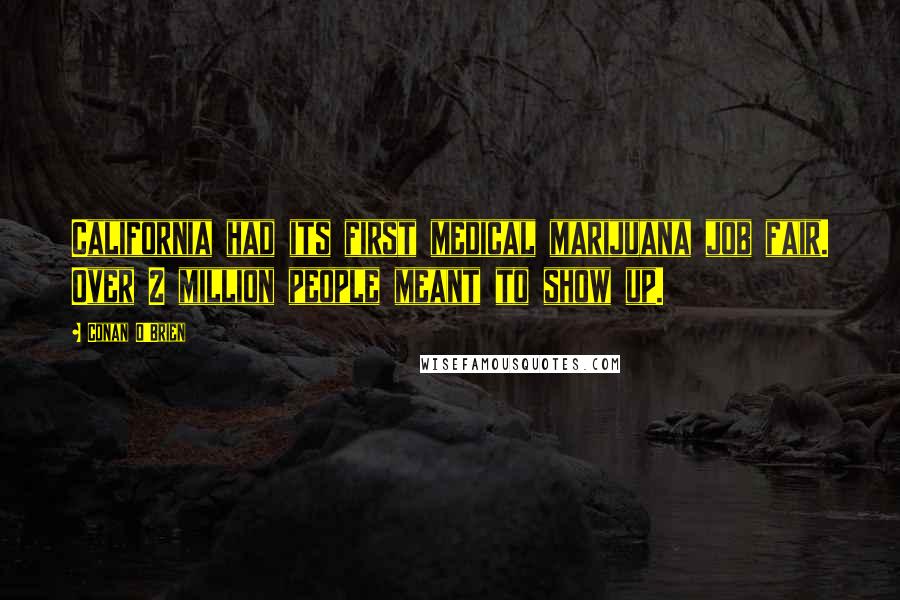 Conan O'Brien Quotes: California had its first medical marijuana job fair. Over 2 million people meant to show up.