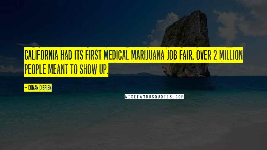 Conan O'Brien Quotes: California had its first medical marijuana job fair. Over 2 million people meant to show up.