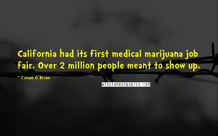 Conan O'Brien Quotes: California had its first medical marijuana job fair. Over 2 million people meant to show up.