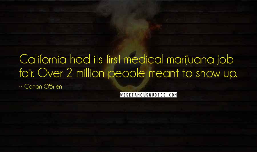 Conan O'Brien Quotes: California had its first medical marijuana job fair. Over 2 million people meant to show up.