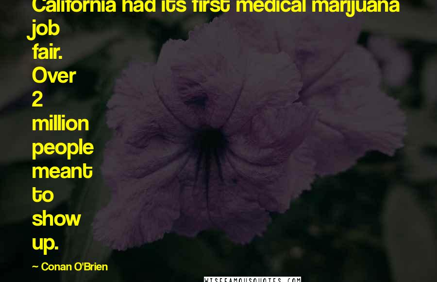 Conan O'Brien Quotes: California had its first medical marijuana job fair. Over 2 million people meant to show up.