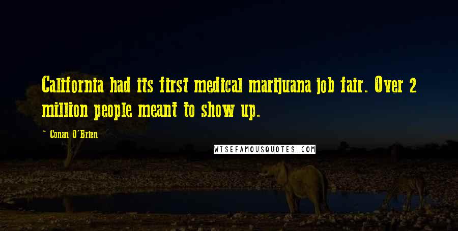 Conan O'Brien Quotes: California had its first medical marijuana job fair. Over 2 million people meant to show up.