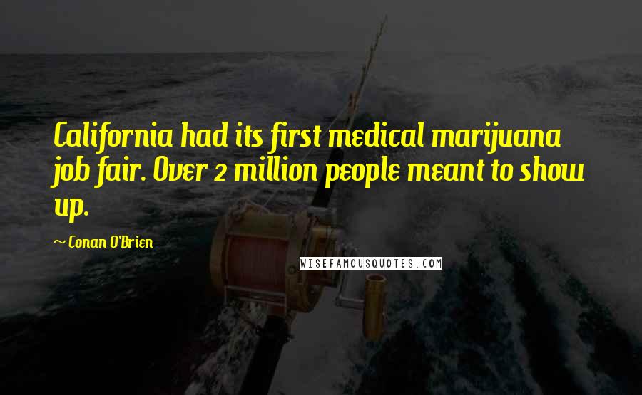 Conan O'Brien Quotes: California had its first medical marijuana job fair. Over 2 million people meant to show up.