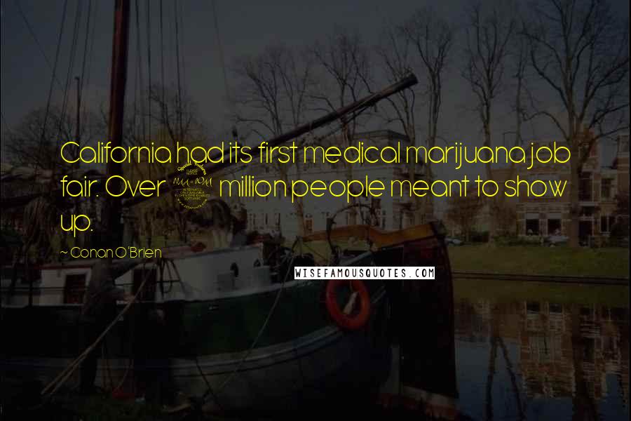 Conan O'Brien Quotes: California had its first medical marijuana job fair. Over 2 million people meant to show up.