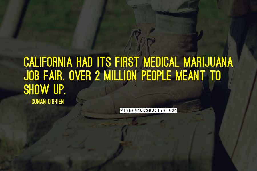 Conan O'Brien Quotes: California had its first medical marijuana job fair. Over 2 million people meant to show up.