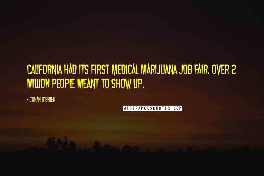 Conan O'Brien Quotes: California had its first medical marijuana job fair. Over 2 million people meant to show up.