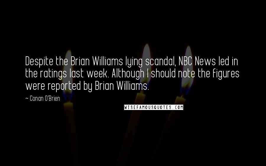 Conan O'Brien Quotes: Despite the Brian Williams lying scandal, NBC News led in the ratings last week. Although I should note the figures were reported by Brian Williams.