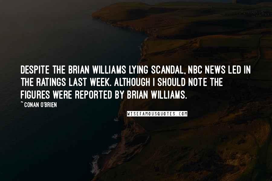 Conan O'Brien Quotes: Despite the Brian Williams lying scandal, NBC News led in the ratings last week. Although I should note the figures were reported by Brian Williams.