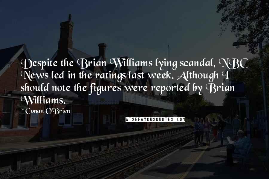 Conan O'Brien Quotes: Despite the Brian Williams lying scandal, NBC News led in the ratings last week. Although I should note the figures were reported by Brian Williams.
