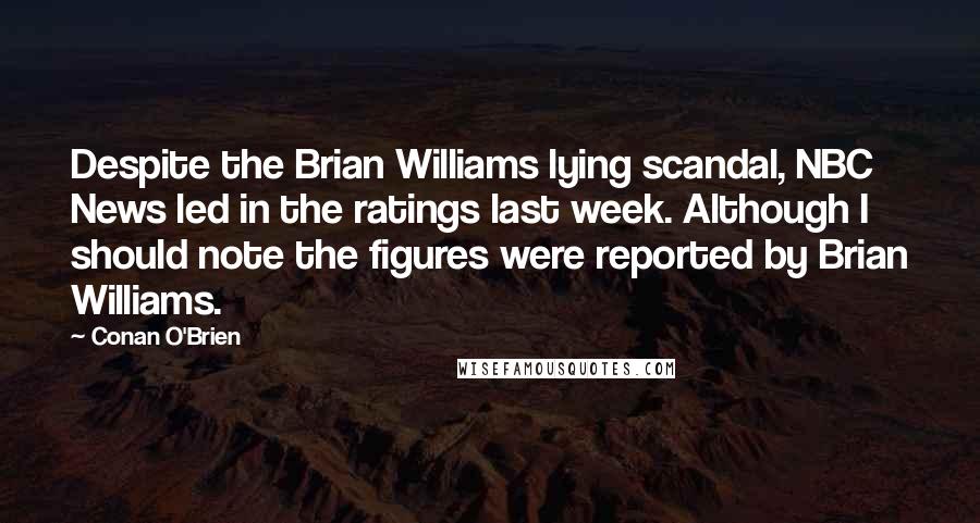 Conan O'Brien Quotes: Despite the Brian Williams lying scandal, NBC News led in the ratings last week. Although I should note the figures were reported by Brian Williams.