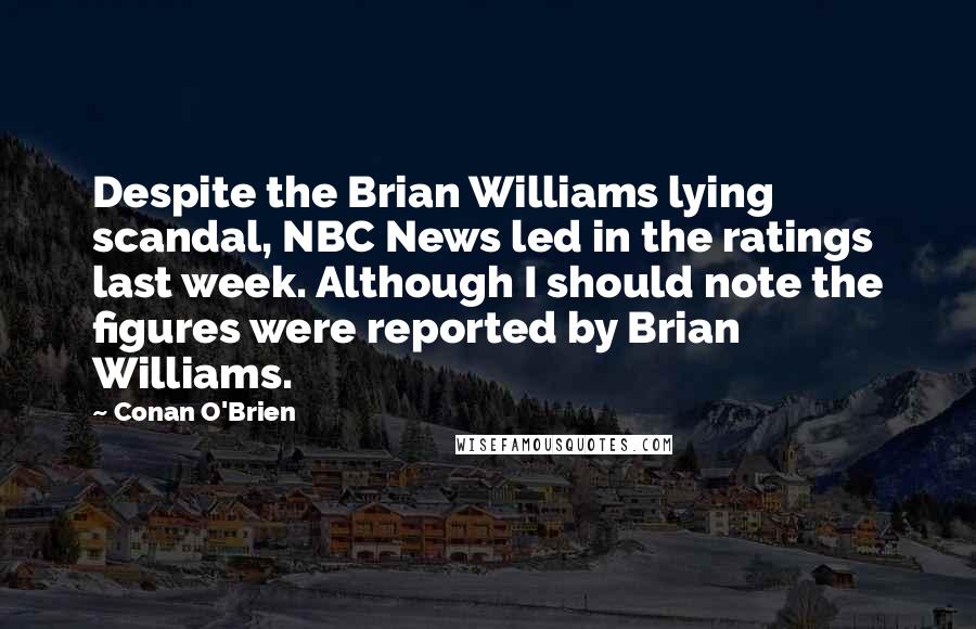 Conan O'Brien Quotes: Despite the Brian Williams lying scandal, NBC News led in the ratings last week. Although I should note the figures were reported by Brian Williams.