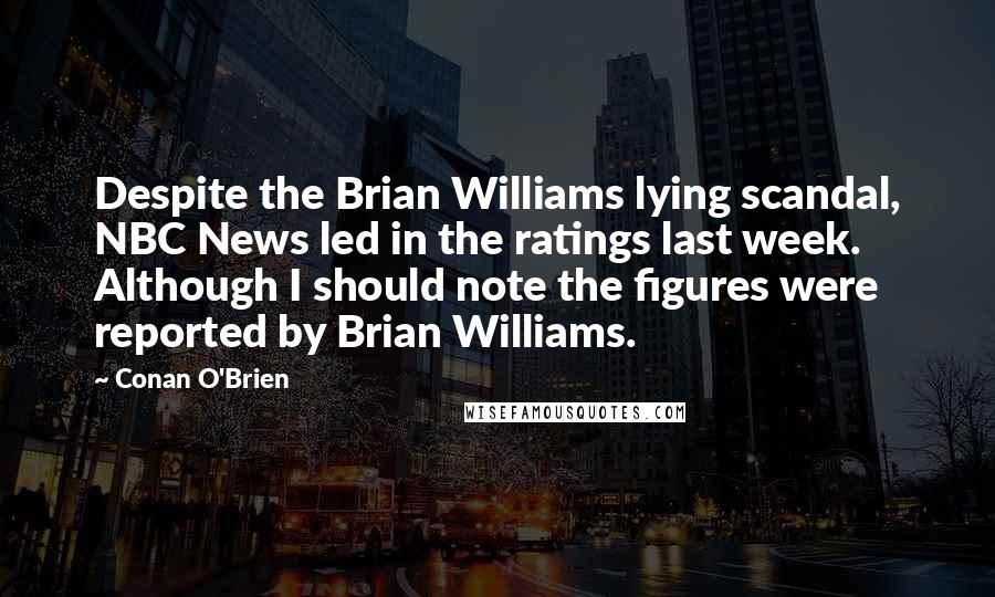 Conan O'Brien Quotes: Despite the Brian Williams lying scandal, NBC News led in the ratings last week. Although I should note the figures were reported by Brian Williams.