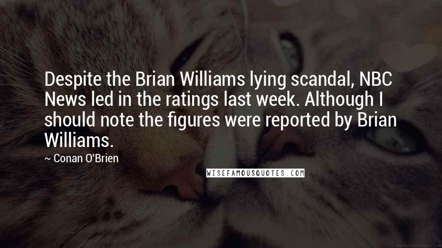 Conan O'Brien Quotes: Despite the Brian Williams lying scandal, NBC News led in the ratings last week. Although I should note the figures were reported by Brian Williams.