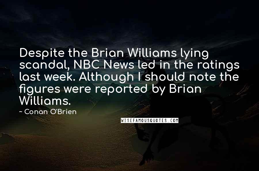 Conan O'Brien Quotes: Despite the Brian Williams lying scandal, NBC News led in the ratings last week. Although I should note the figures were reported by Brian Williams.
