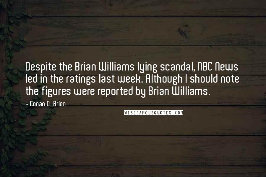 Conan O'Brien Quotes: Despite the Brian Williams lying scandal, NBC News led in the ratings last week. Although I should note the figures were reported by Brian Williams.