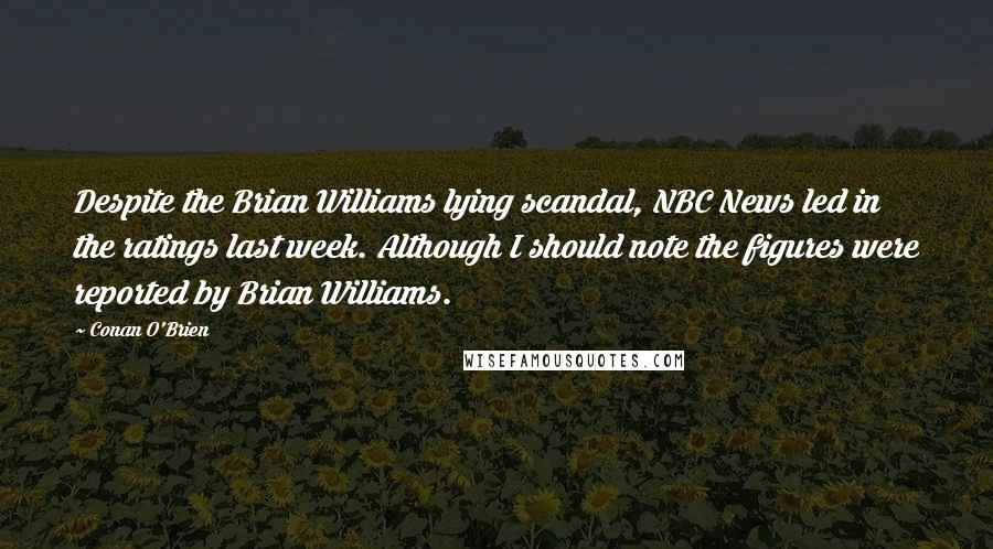 Conan O'Brien Quotes: Despite the Brian Williams lying scandal, NBC News led in the ratings last week. Although I should note the figures were reported by Brian Williams.