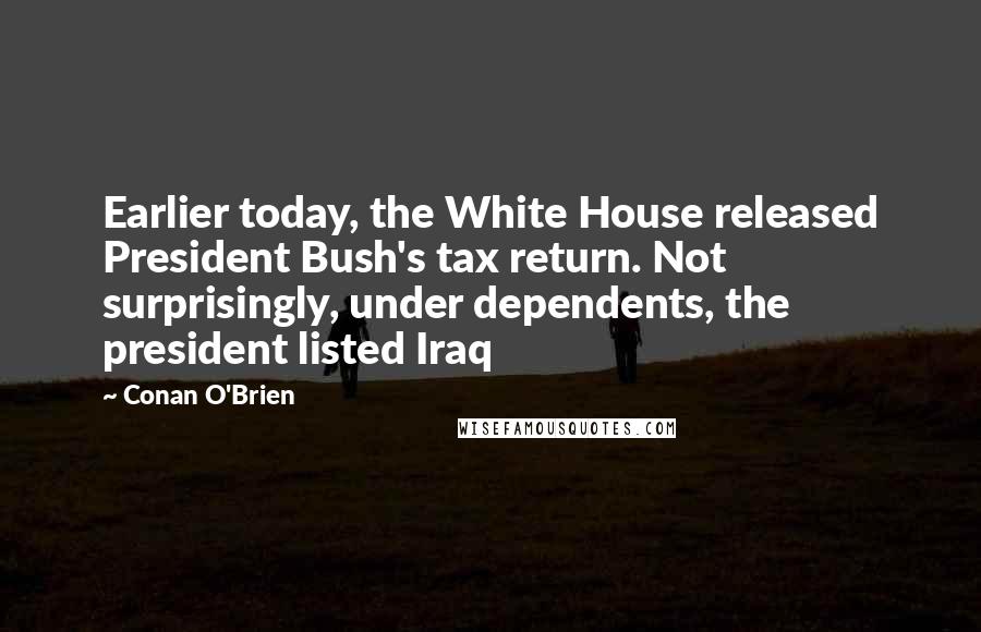 Conan O'Brien Quotes: Earlier today, the White House released President Bush's tax return. Not surprisingly, under dependents, the president listed Iraq