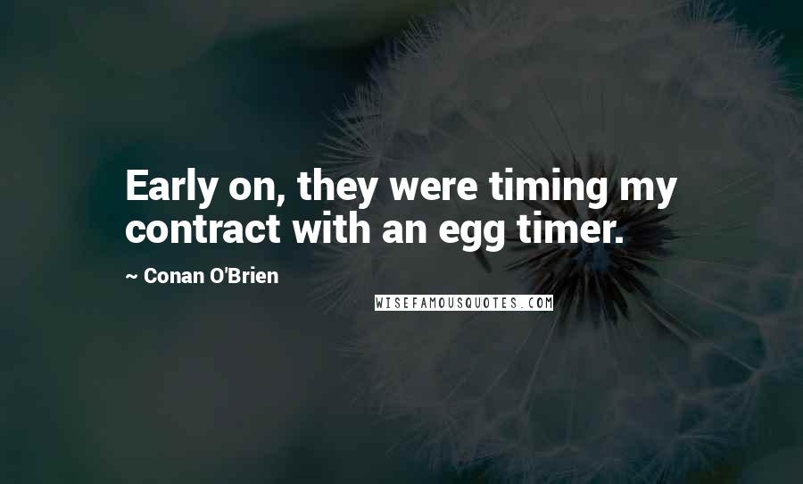 Conan O'Brien Quotes: Early on, they were timing my contract with an egg timer.