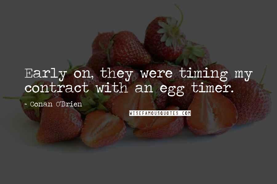 Conan O'Brien Quotes: Early on, they were timing my contract with an egg timer.