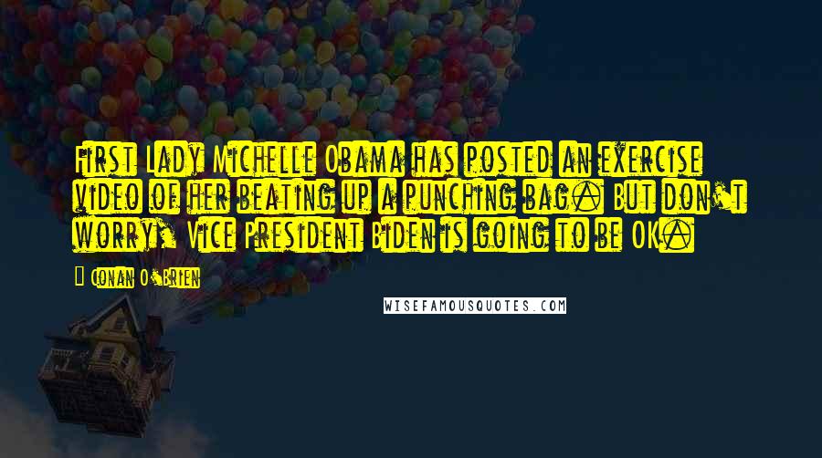 Conan O'Brien Quotes: First Lady Michelle Obama has posted an exercise video of her beating up a punching bag. But don't worry, Vice President Biden is going to be OK.