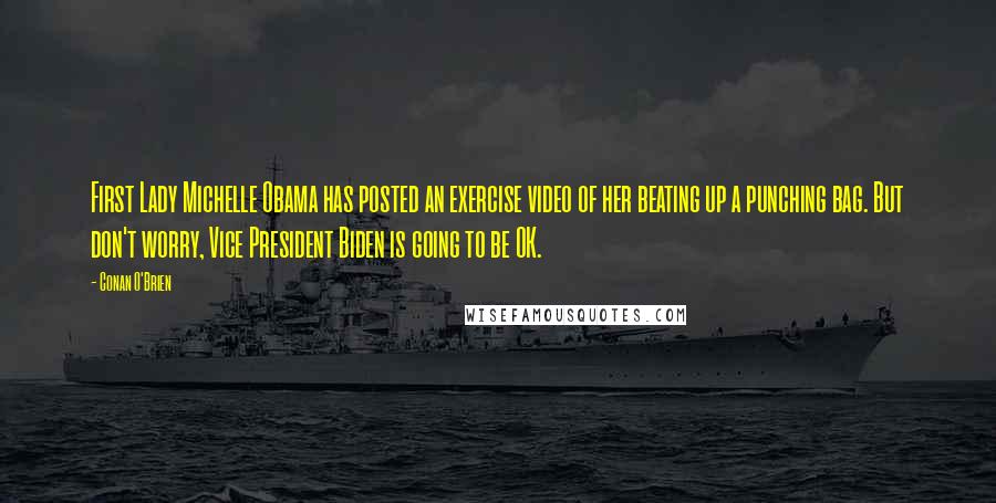 Conan O'Brien Quotes: First Lady Michelle Obama has posted an exercise video of her beating up a punching bag. But don't worry, Vice President Biden is going to be OK.