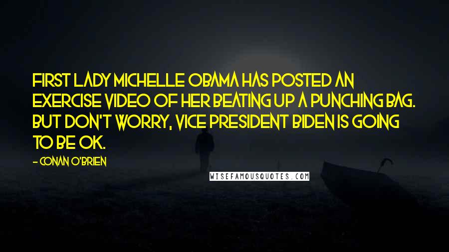 Conan O'Brien Quotes: First Lady Michelle Obama has posted an exercise video of her beating up a punching bag. But don't worry, Vice President Biden is going to be OK.