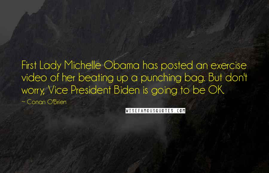 Conan O'Brien Quotes: First Lady Michelle Obama has posted an exercise video of her beating up a punching bag. But don't worry, Vice President Biden is going to be OK.