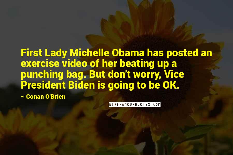 Conan O'Brien Quotes: First Lady Michelle Obama has posted an exercise video of her beating up a punching bag. But don't worry, Vice President Biden is going to be OK.