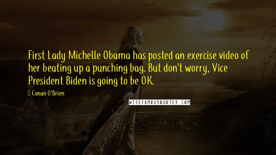 Conan O'Brien Quotes: First Lady Michelle Obama has posted an exercise video of her beating up a punching bag. But don't worry, Vice President Biden is going to be OK.