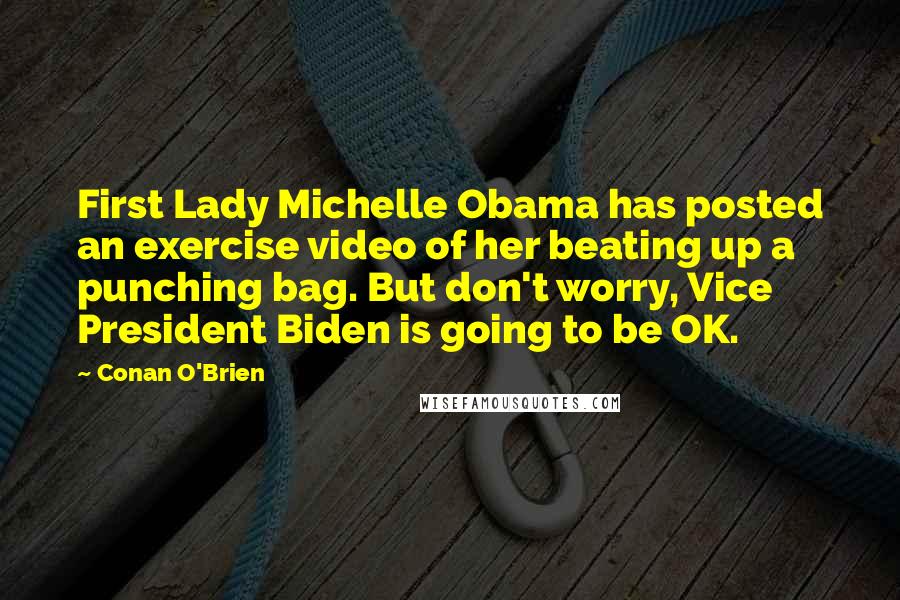 Conan O'Brien Quotes: First Lady Michelle Obama has posted an exercise video of her beating up a punching bag. But don't worry, Vice President Biden is going to be OK.