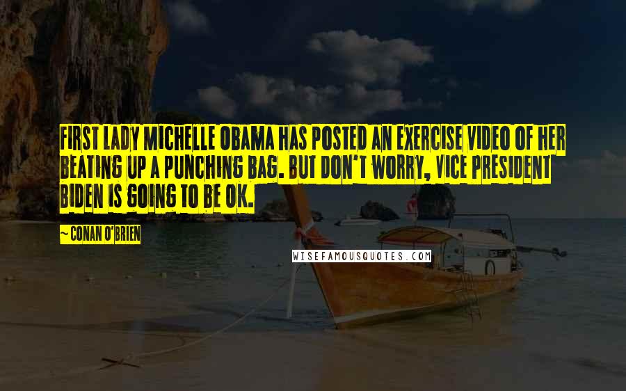 Conan O'Brien Quotes: First Lady Michelle Obama has posted an exercise video of her beating up a punching bag. But don't worry, Vice President Biden is going to be OK.