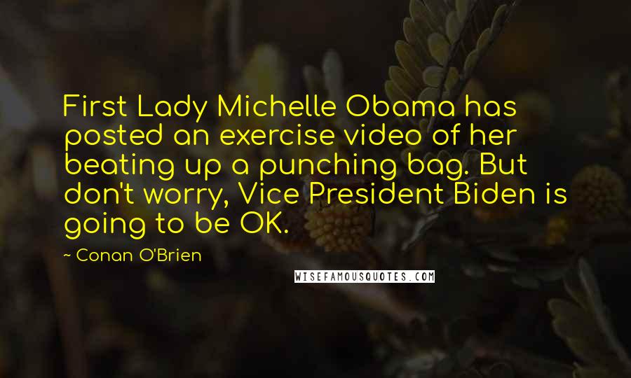 Conan O'Brien Quotes: First Lady Michelle Obama has posted an exercise video of her beating up a punching bag. But don't worry, Vice President Biden is going to be OK.