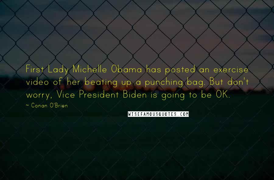 Conan O'Brien Quotes: First Lady Michelle Obama has posted an exercise video of her beating up a punching bag. But don't worry, Vice President Biden is going to be OK.