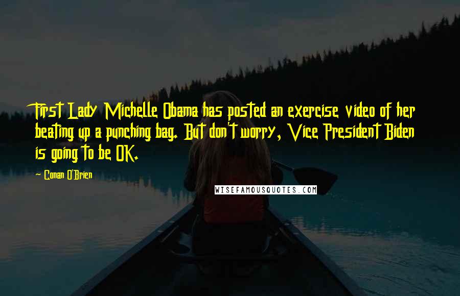 Conan O'Brien Quotes: First Lady Michelle Obama has posted an exercise video of her beating up a punching bag. But don't worry, Vice President Biden is going to be OK.