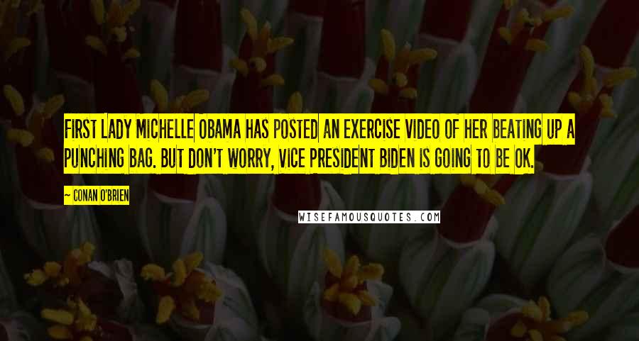 Conan O'Brien Quotes: First Lady Michelle Obama has posted an exercise video of her beating up a punching bag. But don't worry, Vice President Biden is going to be OK.