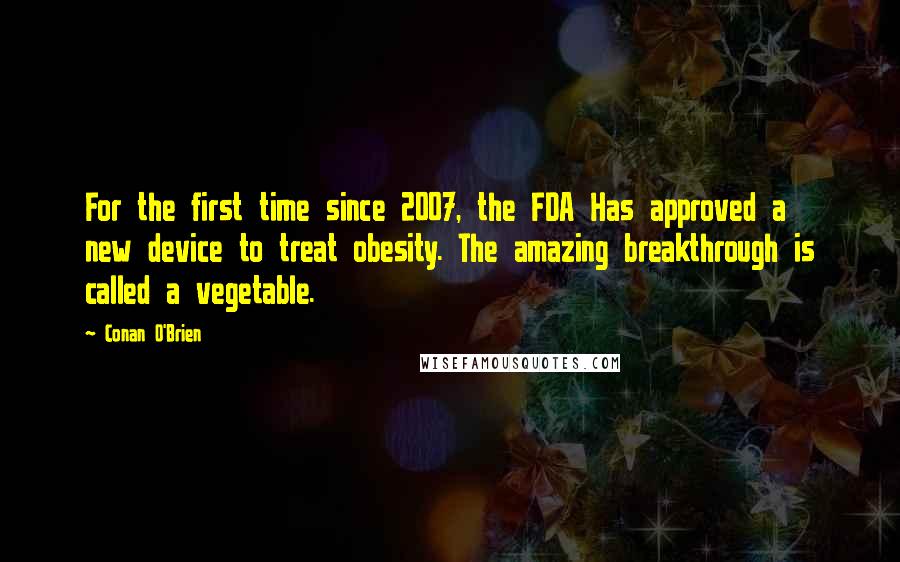 Conan O'Brien Quotes: For the first time since 2007, the FDA Has approved a new device to treat obesity. The amazing breakthrough is called a vegetable.